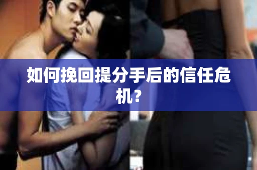 如何挽回提分手后的信任危机？