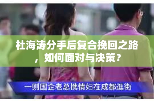 杜海涛分手后复合挽回之路，如何面对与决策？