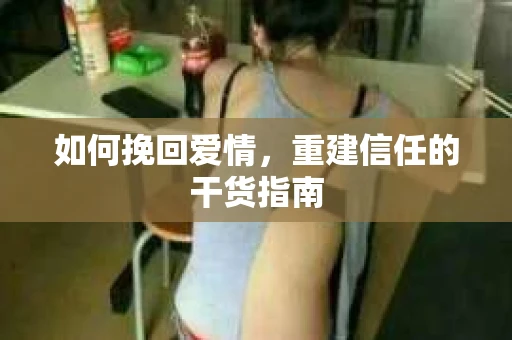 如何挽回爱情，重建信任的干货指南