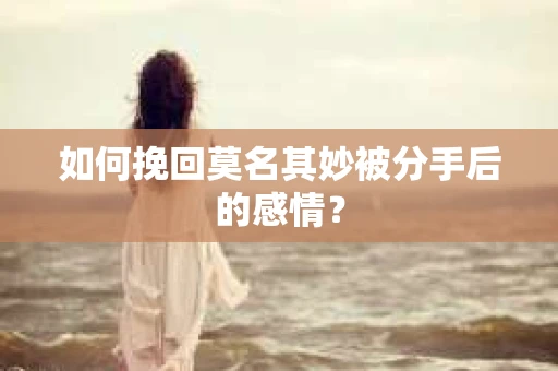 如何挽回莫名其妙被分手后的感情？