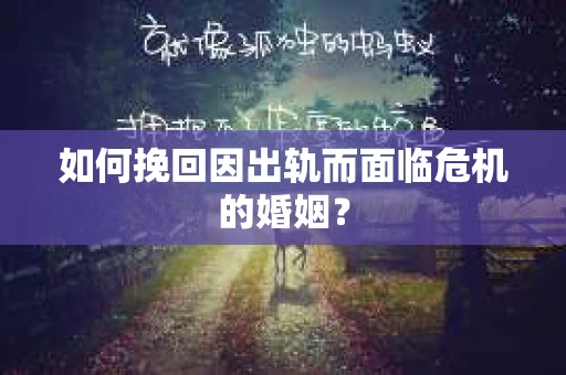 如何挽回因出轨而面临危机的婚姻？