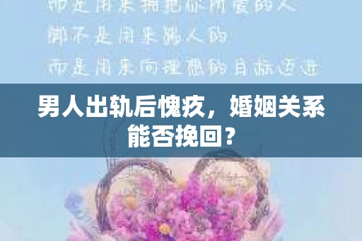 男人出轨后愧疚，婚姻关系能否挽回？