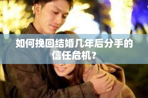 如何挽回结婚几年后分手的信任危机？