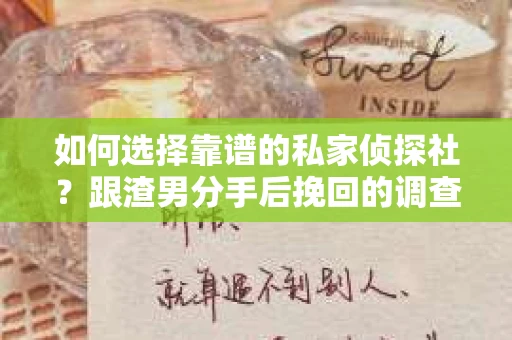 如何选择靠谱的私家侦探社？跟渣男分手后挽回的调查服务怎么办？