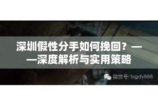 深圳假性分手如何挽回？——深度解析与实用策略