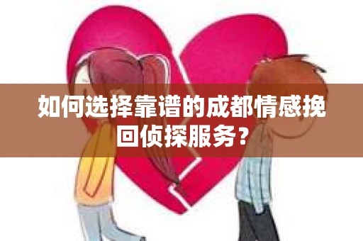 如何选择靠谱的成都情感挽回侦探服务？