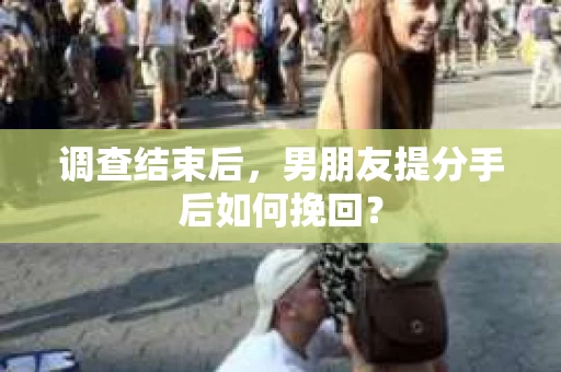 调查结束后，男朋友提分手后如何挽回？