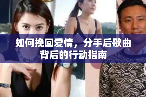 如何挽回爱情，分手后歌曲背后的行动指南