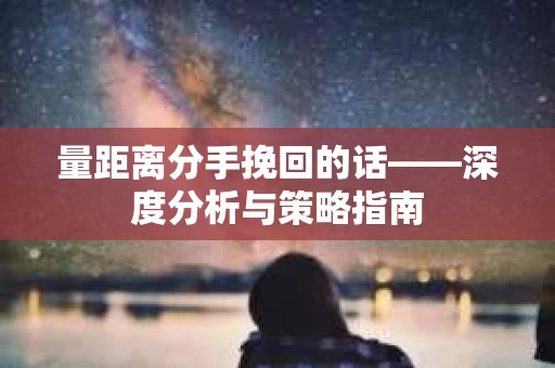 量距离分手挽回的话——深度分析与策略指南