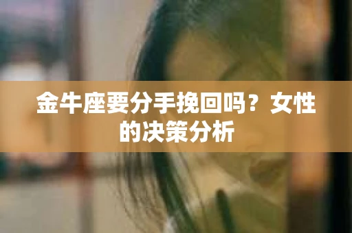 金牛座要分手挽回吗？女性的决策分析