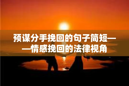预谋分手挽回的句子简短——情感挽回的法律视角