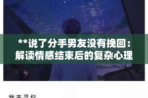 **说了分手男友没有挽回：解读情感结束后的复杂心理与现实**
