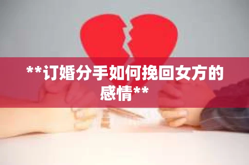 **订婚分手如何挽回女方的感情**