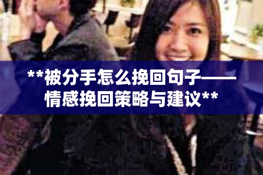 **被分手怎么挽回句子——情感挽回策略与建议**