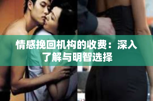 情感挽回机构的收费：深入了解与明智选择