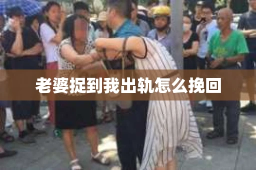 老婆捉到我出轨怎么挽回