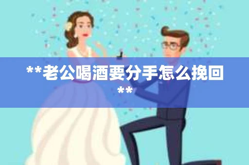 **老公喝酒要分手怎么挽回**