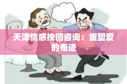 天津情感挽回咨询：重塑爱的奇迹
