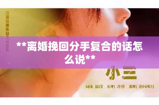 **离婚挽回分手复合的话怎么说**