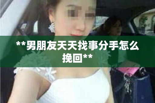 **男朋友天天找事分手怎么挽回**