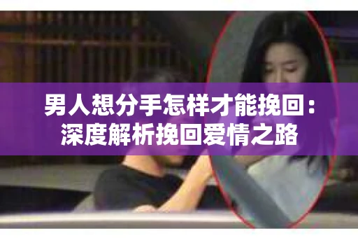 男人想分手怎样才能挽回：深度解析挽回爱情之路