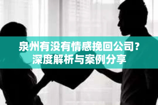 泉州有没有情感挽回公司？深度解析与案例分享