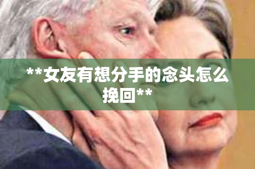 **女友有想分手的念头怎么挽回**