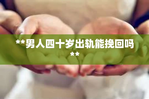 **男人四十岁出轨能挽回吗**