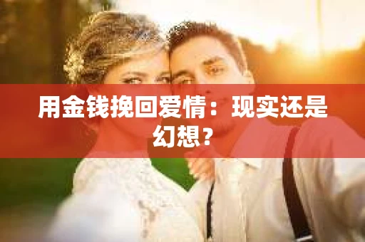 用金钱挽回爱情：现实还是幻想？