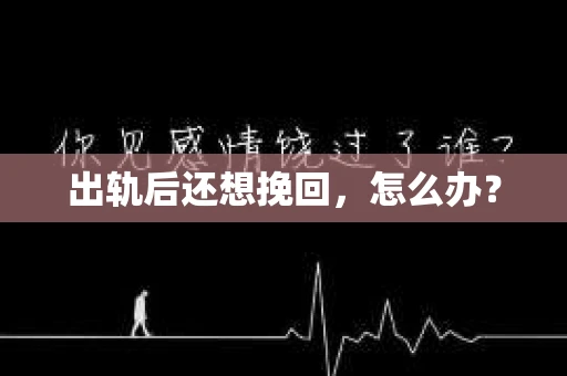 出轨后还想挽回，怎么办？