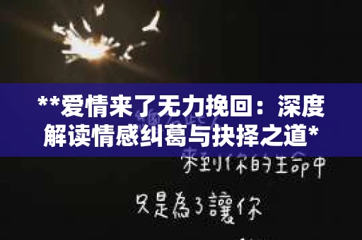 **爱情来了无力挽回：深度解读情感纠葛与抉择之道**