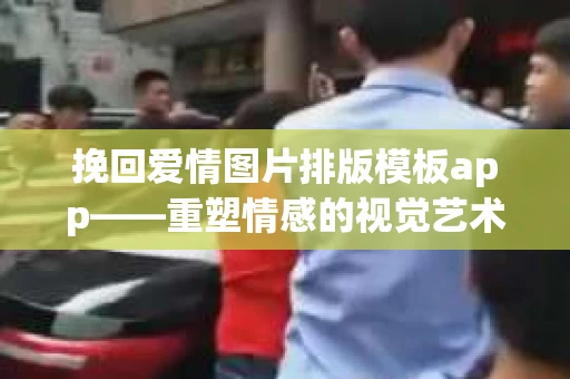 挽回爱情图片排版模板app——重塑情感的视觉艺术