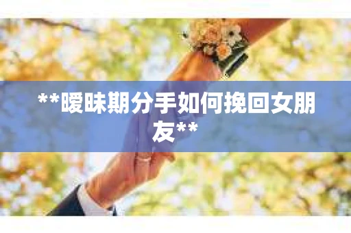 **暧昧期分手如何挽回女朋友**