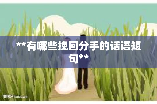 **有哪些挽回分手的话语短句**