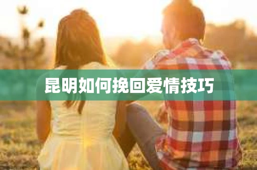 昆明如何挽回爱情技巧
