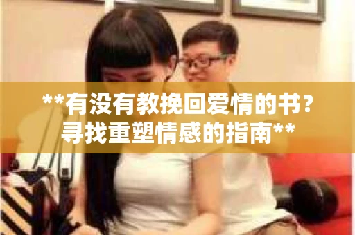 **有没有教挽回爱情的书？寻找重塑情感的指南**