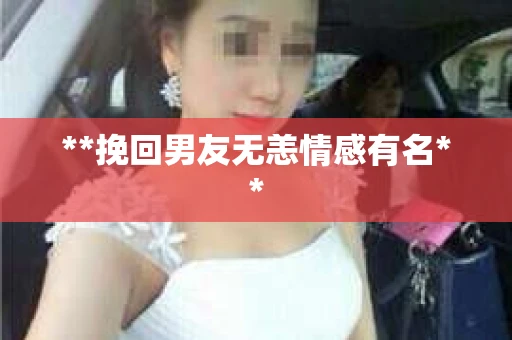 **挽回男友无恙情感有名**