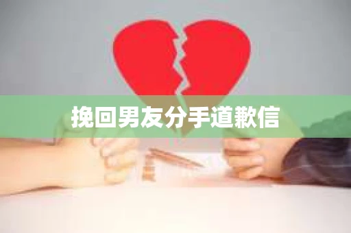 挽回男友分手道歉信