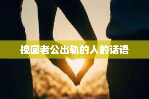 挽回老公出轨的人的话语