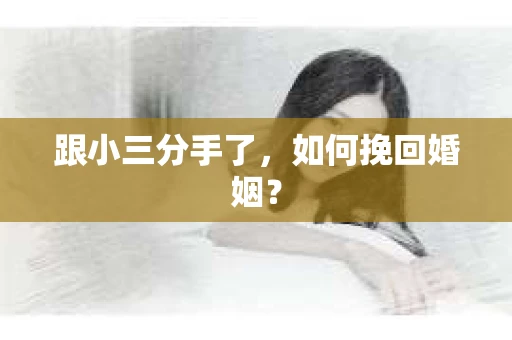 跟小三分手了，如何挽回婚姻？