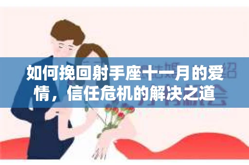 如何挽回射手座十一月的爱情，信任危机的解决之道