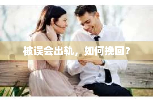 被误会出轨，如何挽回？