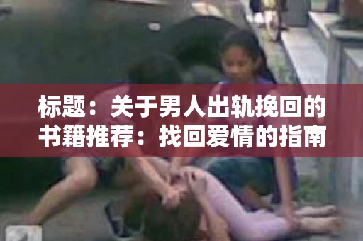标题：关于男人出轨挽回的书籍推荐：找回爱情的指南针