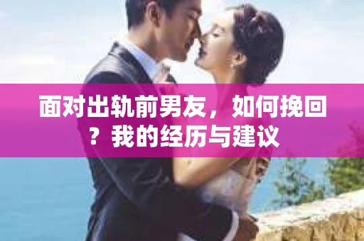 面对出轨前男友，如何挽回？我的经历与建议