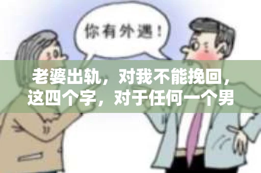 老婆出轨，对我不能挽回，这四个字，对于任何一个男人来说，都是一场无法言说的痛。我曾经以为，婚姻是爱情的港湾，是彼此依靠的避风港，然而，现实却给了我一记响亮的耳光。今天，我想和大家聊聊这个沉重的话题，希望能给那些正在经历或即将经历类似痛苦的人一些安慰和启示。