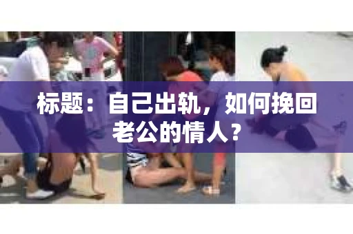 标题：自己出轨，如何挽回老公的情人？