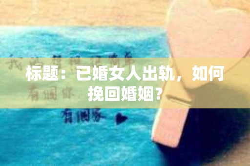 标题：已婚女人出轨，如何挽回婚姻？