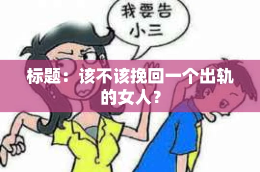 标题：该不该挽回一个出轨的女人？