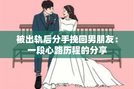 被出轨后分手挽回男朋友：一段心路历程的分享