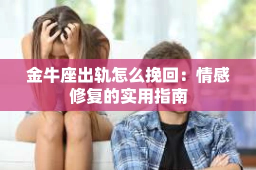 金牛座出轨怎么挽回：情感修复的实用指南